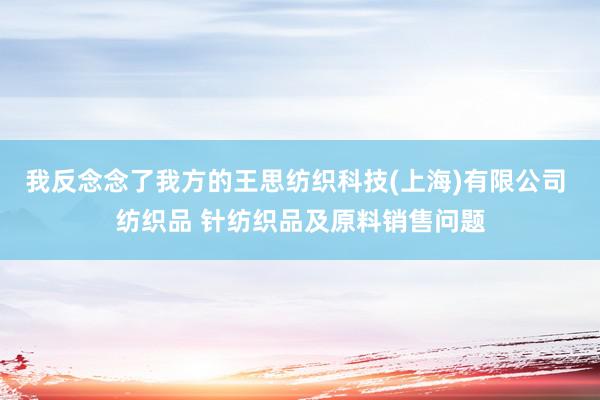 我反念念了我方的王思纺织科技(上海)有限公司 纺织品 针纺织品及原料销售问题
